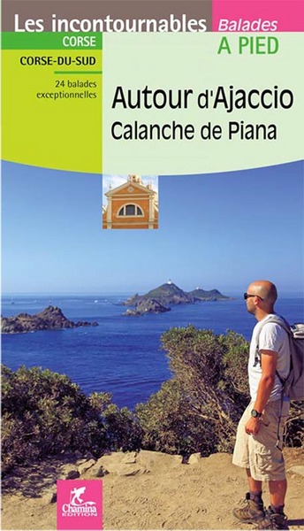 Autour d'Ajaccio : calanche de Piana : 24 balades exceptionnelles, parc naturel régional de Corse, inclus visite d'Ajaccio