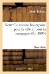 Nouvelle cuisine bourgeoise pour la ville et pour la campagne, par Urbain Dubois,... 8e édition