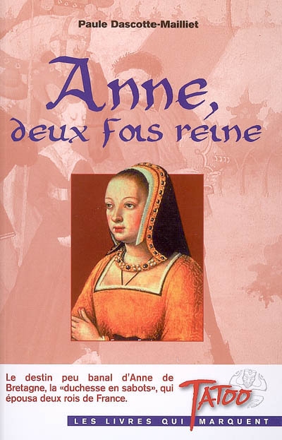 Anne, deux fois reine : le destin peu banal d'Anne de Bretagne, la duchesse en sabots, qui épousa deux rois de France