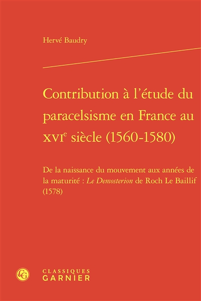 Contribution à l'étude du paracelsisme en France au XVIe siècle (1560-1580) : de la naissance du mouvement aux années de la maturité : le Demosterion de Roch Le Baillif (1578)