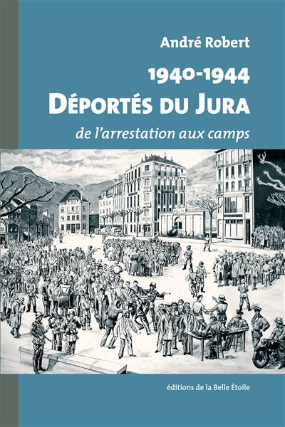 1940-1944 : déportés du Jura : de l'arrestation aux camps