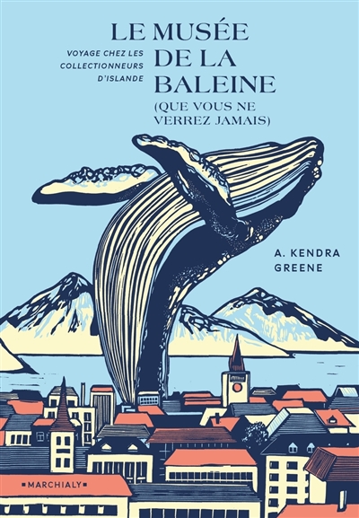 Le musée de la baleine (que vous ne verrez jamais): voyage chez les collectionneurs; Kendra Greene, Editions Marchialy