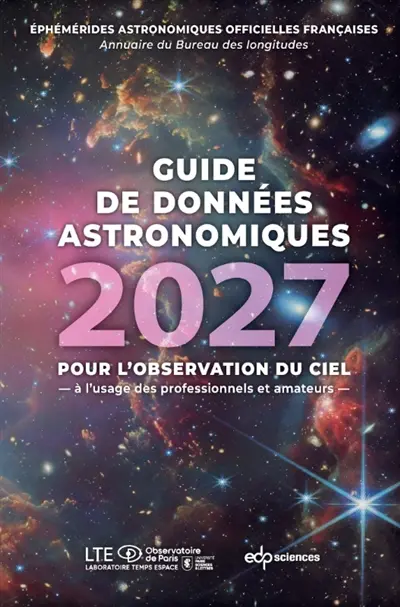 Guide de données astronomiques 2027 : pour l'observation du ciel, à l'usage des professionnels et amateurs : annuaire du Bureau des longitudes, éphémérides astronomiques officielles françaises