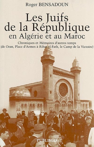 Les juifs de la République en Algérie et au Maroc : chroniques et mémoires d'autres temps, de Oran, place d'Armes à Ribat-el-Fath, le camp de la Victoire