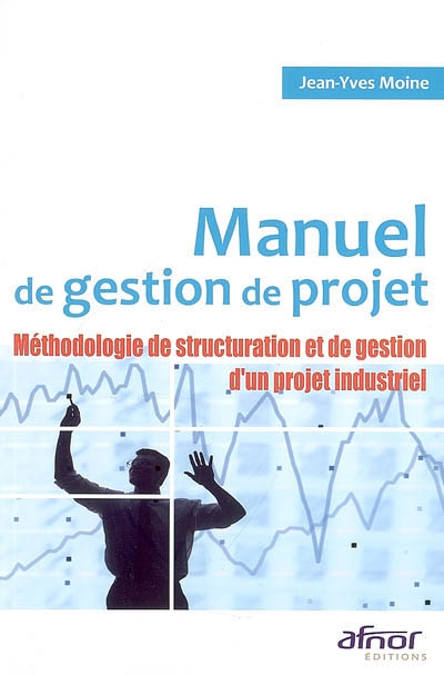 Manuel de gestion de projet : méthodologie de structuration et de gestion d'un projet industriel