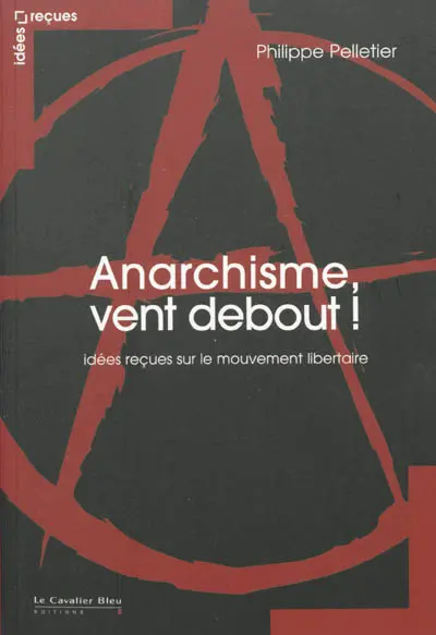 Anarchisme, vent debout ! : idées reçues sur le mouvement libertaire