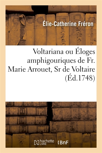 Voltariana ou Eloges amphigouriques de Fr. Marie Arrouet, Sr de Voltaire : discutés et décidés pour sa réception à l'Académie française