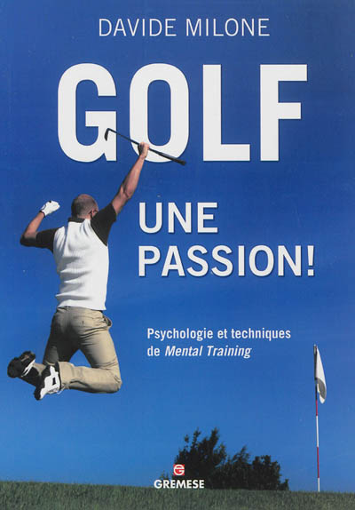 Golf, une passion ! : psychologie et techniques de mental training
