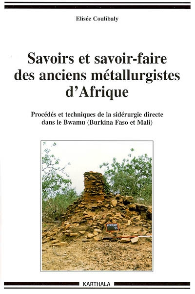 Savoirs et savoir-faire des anciens métallurgistes d'Afrique occidentale : procédés et techniques de la sidérurgie directe dans le Bwamu (Burkina Faso et Mali)