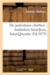 Du patriotisme chrétien : Institution Saint-Jean, Saint-Quentin : discours prononcés à la distribution des prix, le 2 août 1879