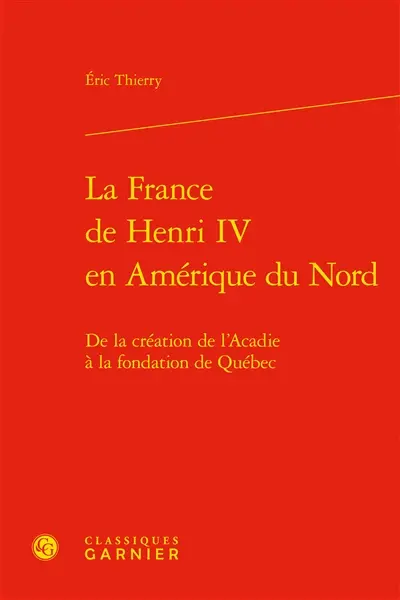 La France de Henri IV en Amérique du Nord : de la création de l'Acadie à la fondation de Québec