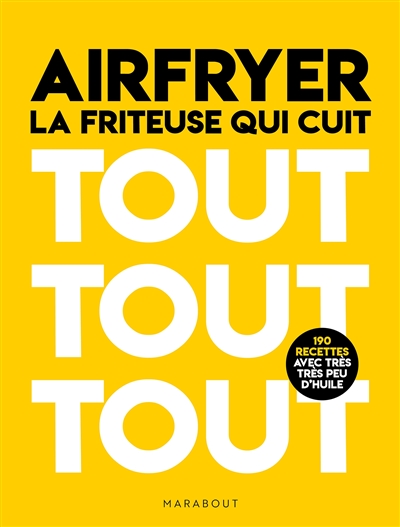 Airfryer : la friteuse qui cuit tout tout tout : 190 recettes avec très très peu d'huile