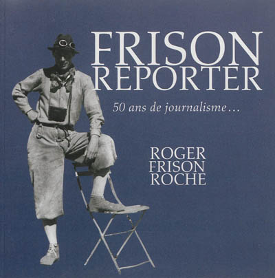 Frison reporter : Roger Frison-Roche, 50 ans de journalisme...