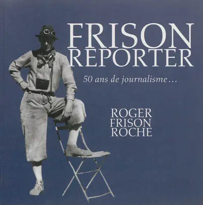 Frison reporter : Roger Frison-Roche, 50 ans de journalisme...