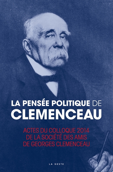 La pensée politique de Georges Clemenceau : actes du colloque organisé par la Société des amis de Clemenceau, novembre 2014