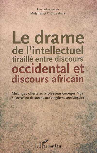 Le drame de l'intellectuel tiraillé entre discours occidental et discours africain : mélanges offerts au professeur Georges Ngal à l'occasion de son quatre-vingtième anniversaire