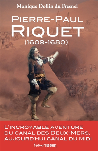Pierre-Paul Riquet (1609-1680) : l'incroyable aventure du canal des Deux-Mers, aujourd'hui canal du Midi