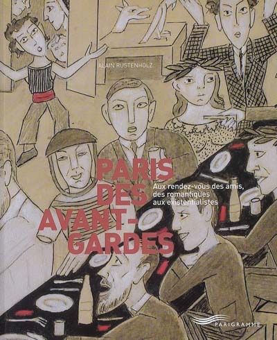 Paris des avant-gardes : aux rendez-vous des amis, des romantiques aux existentialistes