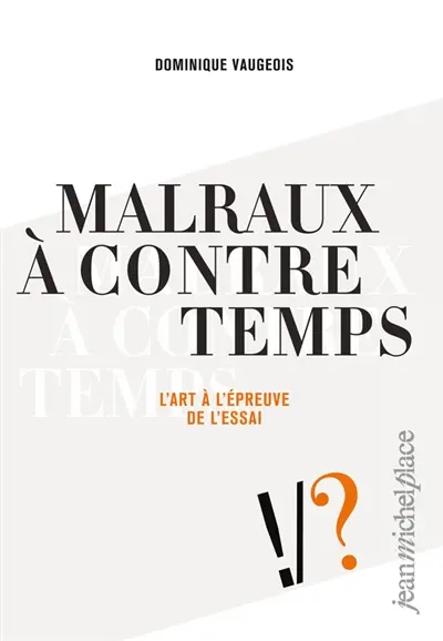 Malraux à contre temps : l'art à l'épreuve de l'essai