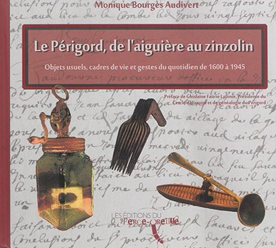 Le Périgord de l'aiguière au zinzolin : objets usuels, cadres de vie et gestes du quotidien de 1600 à 1945