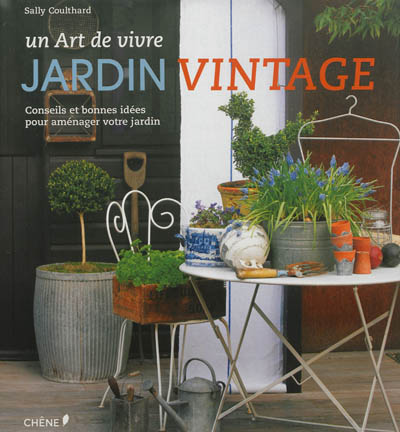 Jardin vintage : un art de vivre : conseils et bonnes idées pour aménager votre jardin