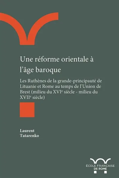 Une réforme orientale à l'âge baroque : les Ruthènes de la grande-principauté de Lituanie et Rome au temps de l'Union de Brest : milieu du XVIe siècle-milieu du XVIIe siècle