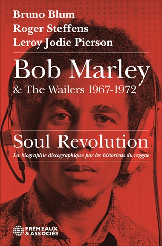 Bob Marley & The Wailers, 1967-1972 : soul revolution : la biographie discographique par les historiens du reggae