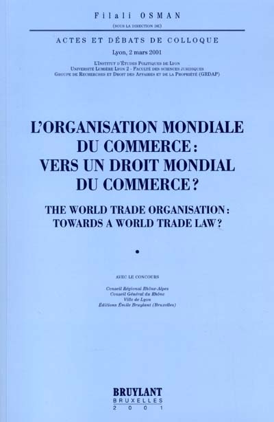 L'Organisation mondiale du commerce : vers un droit mondial du commerce ?. The World Trade Organization : towards a world trade law ? : actes et débats du colloque, Lyon, 2 mars 2001