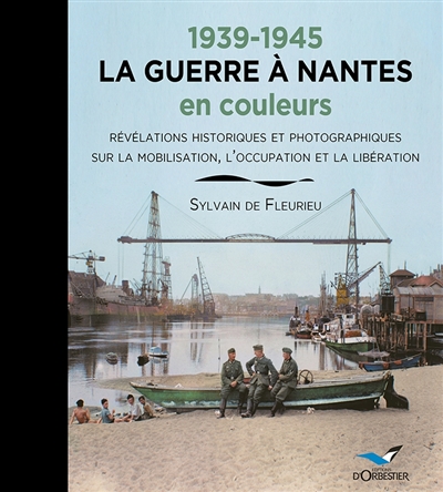 1939-1945, la guerre à Nantes en couleurs : révélations historiques et photographiques sur la mobilisation, l'Occupation et la Libération