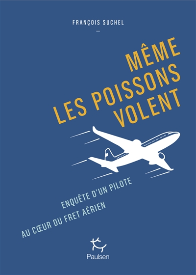 Même les poissons volent : enquête d'un pilote au coeur du fret aérien