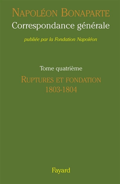 Correspondance générale. Vol. 4. Ruptures et fondation, 1803-1804
