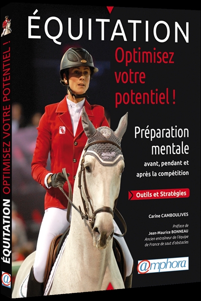 Equitation, optimisez votre potentiel ! : préparation mentale avant, pendant et après la compétition : outils et stratégies