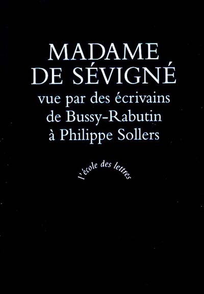 Madame de Sévigné vue par des écrivains : de Bussy-Rabutin à Philippe Sollers
