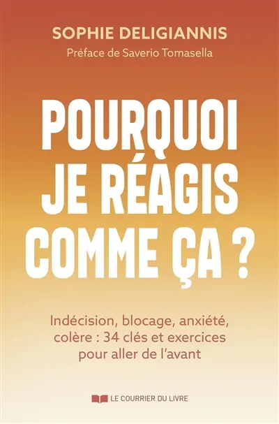 Pourquoi je réagis comme ça ? : indécision, blocage, anxiété, colère : 34 clés et exercices pour aller de l'avant
