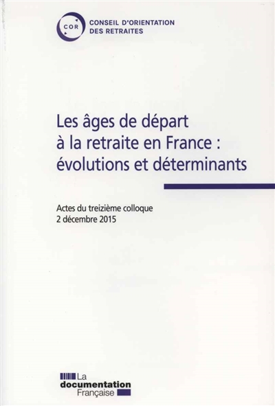Les âges de départ à la retraite en France : évolutions et déterminants : actes du treizième colloque du 2 décembre 2015