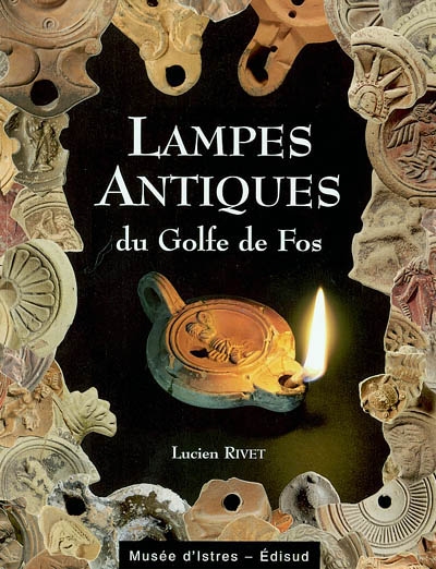 Lampes antiques du golfe de Fos : collections du Musée d'Istres et du Service du patrimoine de Fos-sur-Mer : production et consommation