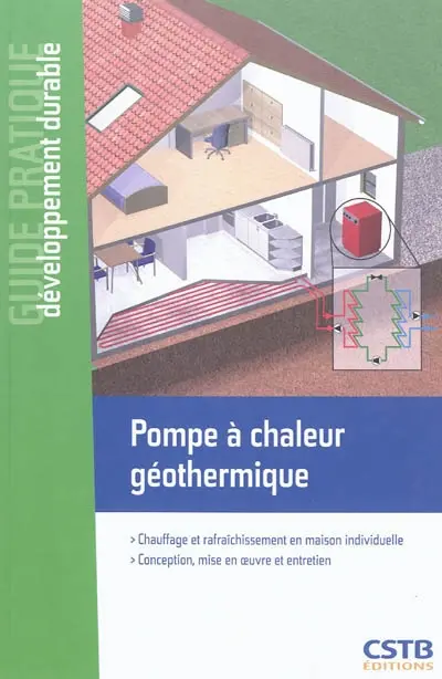 Pompe à chaleur géothermique : chauffage et rafraîchissement en maison individuelle : conception, mise en oeuvre et entretien