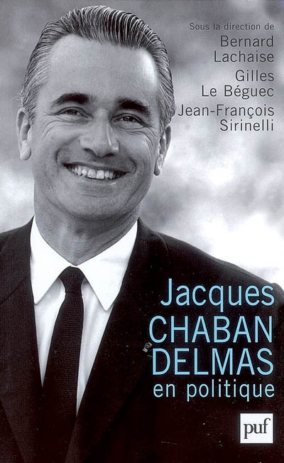 Jacques Chaban-Delmas en politique : actes du colloque organisé à Bordeaux les 18, 19 et 20 mai 2006