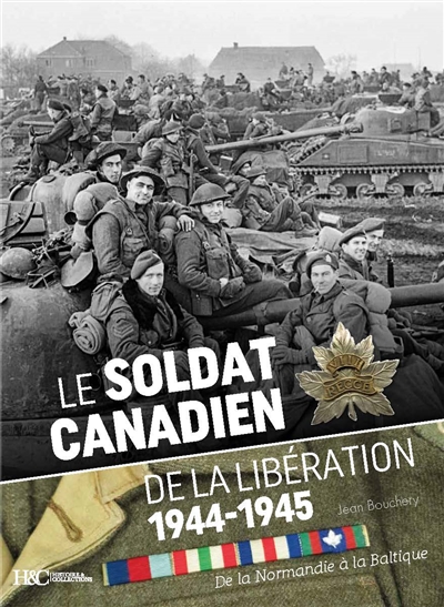 Le soldat canadien de la Libération : 1944-1945 : de la Normandie à la Baltique