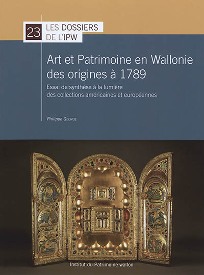 Art et patrimoine en Wallonie des origines à 1789 : essai de synthèse à la lumière des collections américaines et européennes