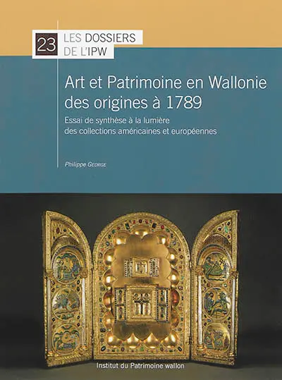 Art et patrimoine en Wallonie des origines à 1789 : essai de synthèse à la lumière des collections américaines et européennes