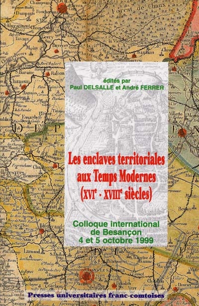 Les enclaves territoriales aux Temps Modernes (XVIe-XVIIIe siècles) : actes du colloque de Besançon, 4-5 octobre 1999