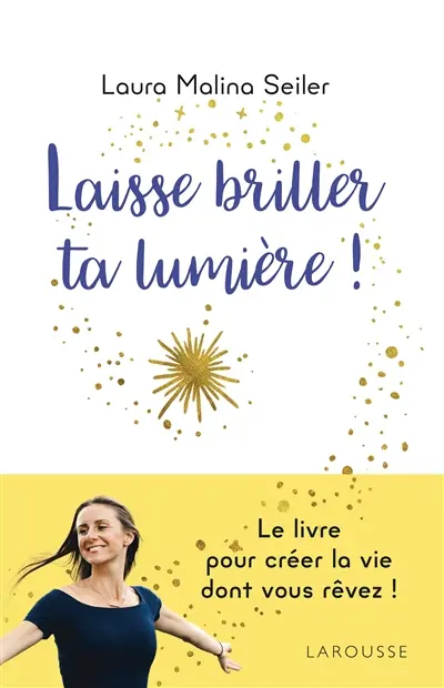 Laisse briller ta lumière ! : apprenez à vous créer une vie d'exception