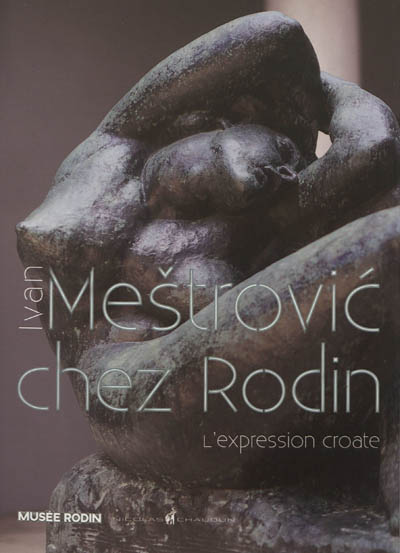 Ivan Mestrovic chez Rodin : l'expression croate : exposition, Paris, Musée Rodin, du 18 septembre 2012 au 6 janvier 2013