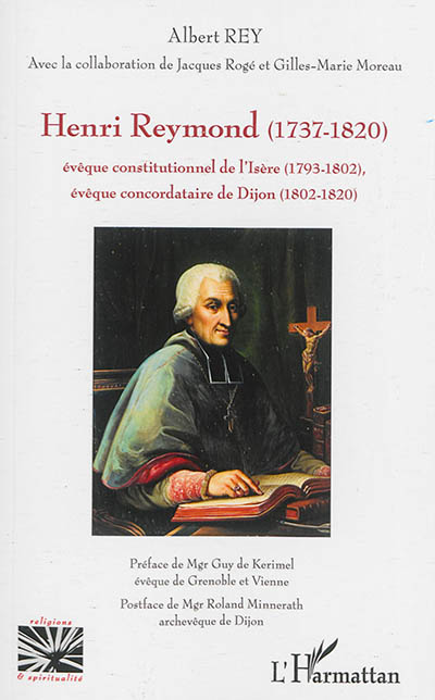 Henri Reymond : 1737-1820 : évêque constitutionnel de l'Isère (1793-1802), évêque concordataire de Dijon (1802-1820)