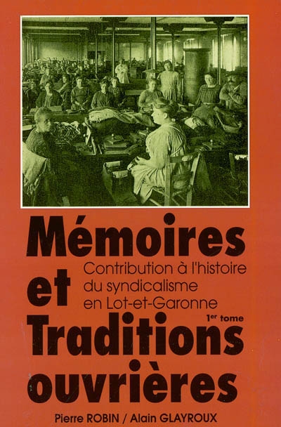 Mémoires et traditions ouvrières : contribution à l'histoire du syndicalisme en Lot-et-Garonne. Vol. 1. Des origines à 1936
