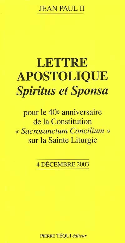 Lettre apostolique Spiritus et sponsa : du souverain pontife Jean Paul II pour le 40e anniversaire de la constitution Sacrosanctum concilium sur la sainte liturgie : 4 décembre 2003