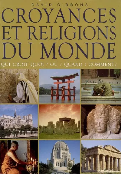 Croyances et religions du monde : qui croit quoi ? Où ? Quand ? Comment ?