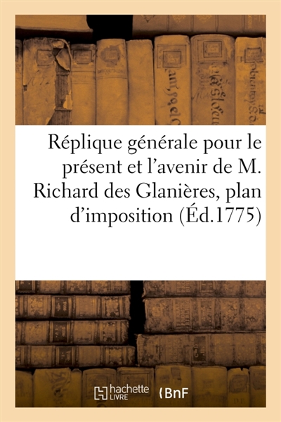 Réplique générale pour le présent et l'avenir de M. Richard des Glanières : aux observations sur son plan d'imposition économique