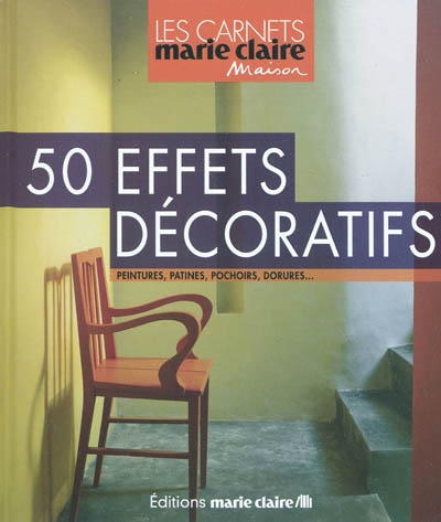 50 effets décoratifs : peintures, patines, pochoirs, dorures...